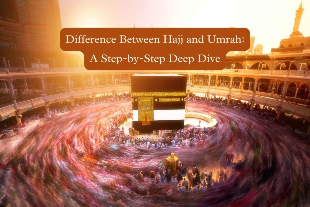 Difference Between Hajj and Umrah: A Step-by-Step Deep Dive