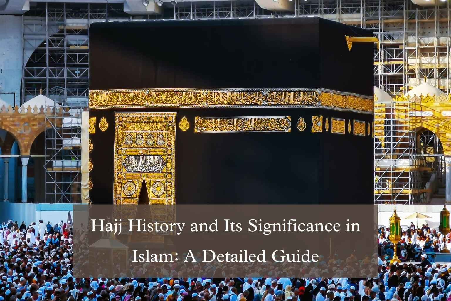 Hajj History and Its Significance in Islam: A Detailed Guide