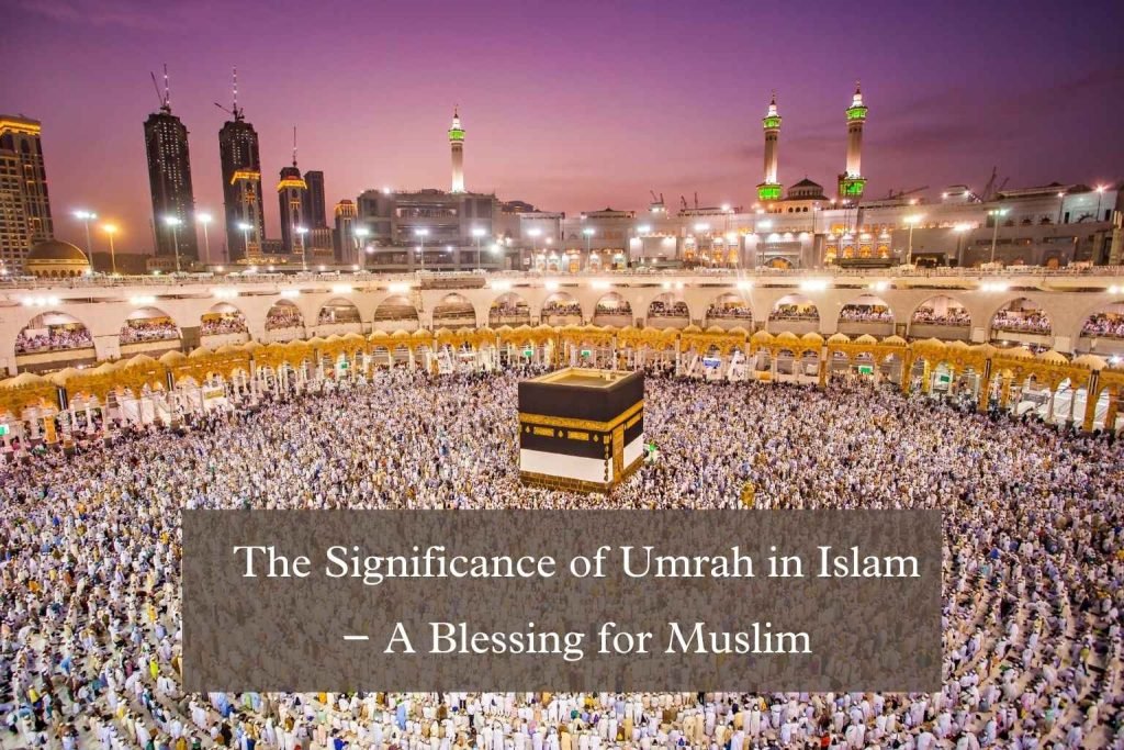The Significance of Umrah in Islam – A Blessing for Muslim