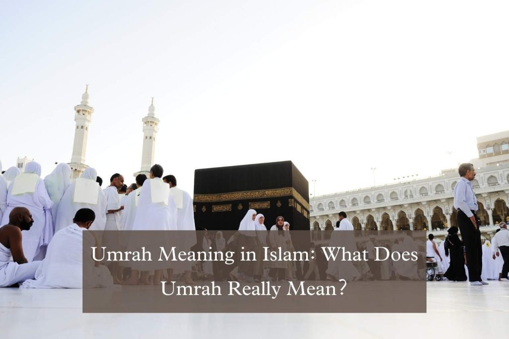 Umrah Meaning in Islam: What Does Umrah Really Mean?