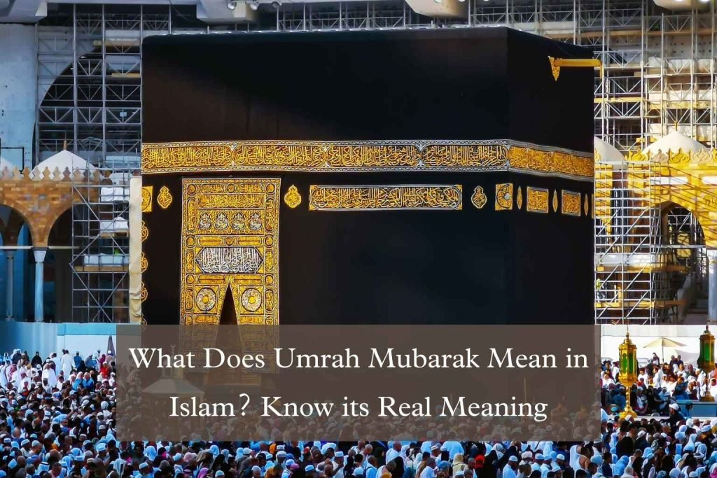 What Does Umrah Mubarak Mean in Islam? Know its Real Meaning