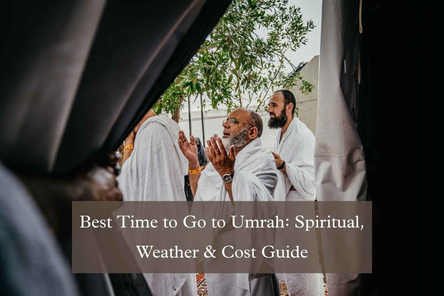 Best Time to Go to Umrah: Spiritual, Weather & Cost Guide